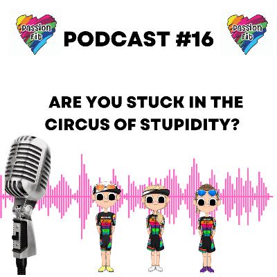 EPISODE 16: Are you stuck in the circus of stupidity?