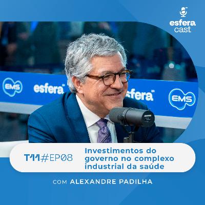 T11E08 | EsferaCast | Investimentos do governo no complexo industrial da saúde, com Alexandre Padilha