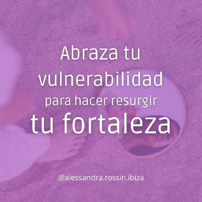 ABRAZA TU VULNERABILIDAD PARA HACER RESURGIR TU FORTALEZA