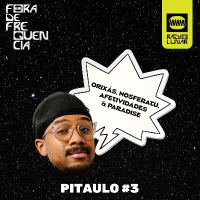 Orixás, Nosferatu, afetividades & Paradise - Pitaulo #3