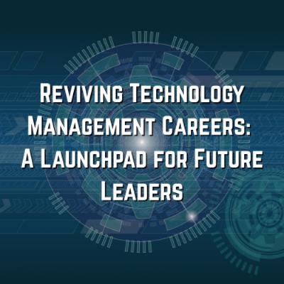 Reviving Technology Management Careers: A Launchpad for Future Leaders Reviving Technology Management Careers: A Launchpad for Future Leaders