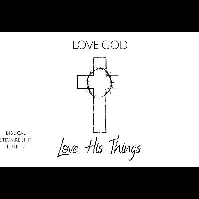 Love His Things: The Heart Of A Steward  - Luke 19:11-27