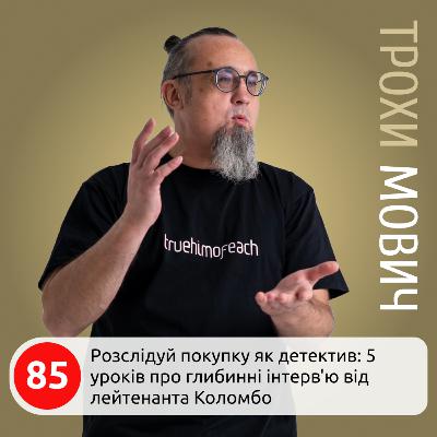 85. Розслідуй покупку як детектив: 5 уроків про глибинні інтерв'ю від лейтенанта Коломбо
