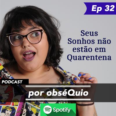 EP32 - Seus Sonhos não estão em Quarentena EP32 - Seus Sonhos não estão em Quarentena