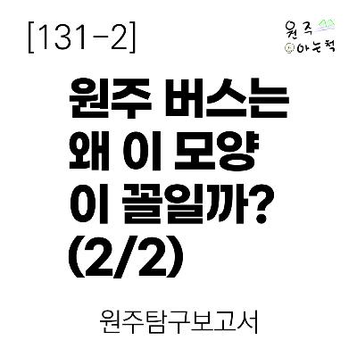 [131-2] 원주 버스는 왜 이 모양 이 꼴일까? (2/2) ｜ 원주탐구보고서