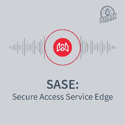 SASE: Secure Access Service Edge