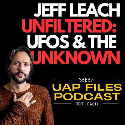 Jeff Leach UNFILTERED: UFOs & The Unknown | UAP Files Podcast S3E37