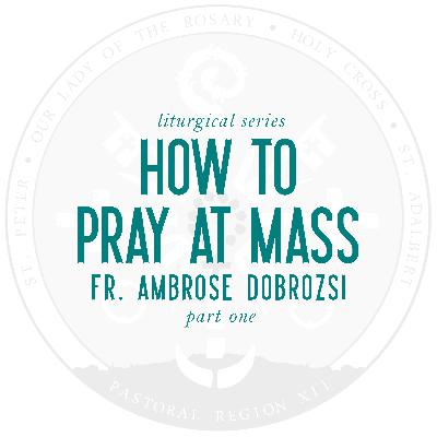 Liturgical Series, Part 1: How to Pray at Mass (w/ Fr. Ambrose Dobrozsi)