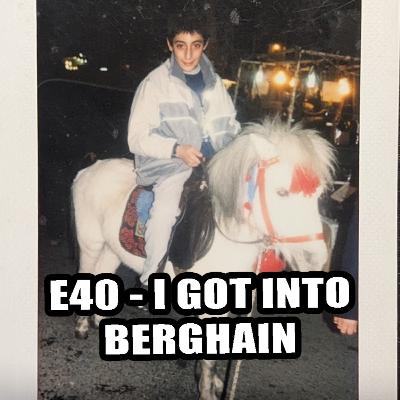 E40 - I Got Into Berghain E40 - I Got Into Berghain