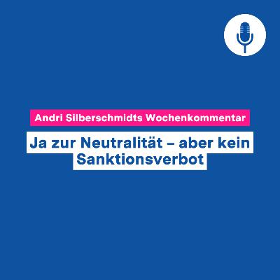 Ja zur Neutralität – aber kein Sanktionsverbot – Wochenkommentar #144
