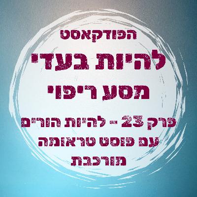 פרק 23 - להיות הורים עם פוסט טראומה מורכבת