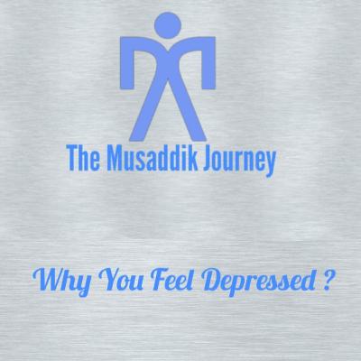 The Musaddik Journey - Why You Feel Depressed ?