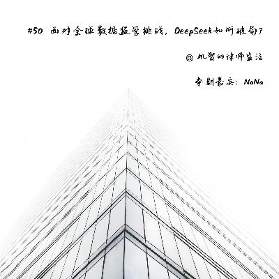 EP50 面对全球数据监管挑战，DeepSeek如何破局？