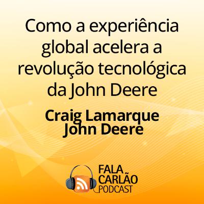 Como a experiência global acelera a revolução tecnológica da John Deere | Fala Carlão Como a experiência global acelera a revolução tecnológica da John Deere | Fala Carlão