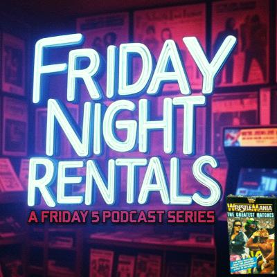 E96: Friday Night Rentals (Favorite Wrestlemania Matches)