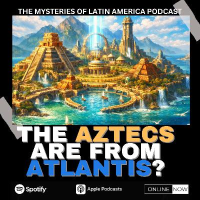 THE AZTECS ARE FROM...ATLANTIS??? THE AZTECS ARE FROM...ATLANTIS???