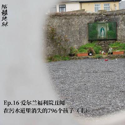 Ep.16 爱尔兰福利院丑闻，在污水道里消失的796个孩子（上）