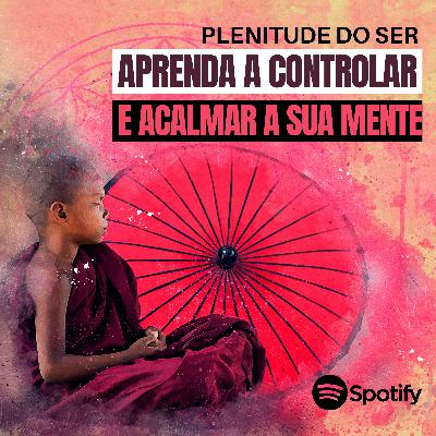 EP. 300 - APRENDA A CONTROLAR E ACALMAR A MENTE.