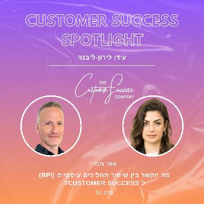 30. מה הקשר בין שיפור תהליכים עיסקיים (BPI) ל Customer Success?