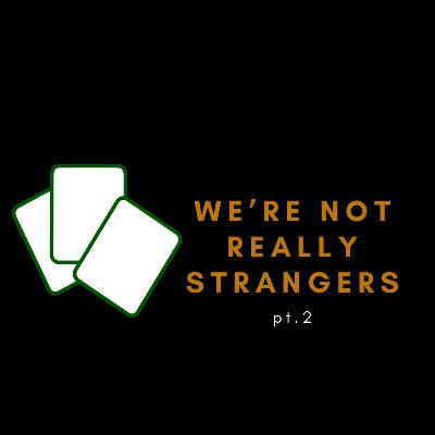 We're Not Really Strangers Pt. 2