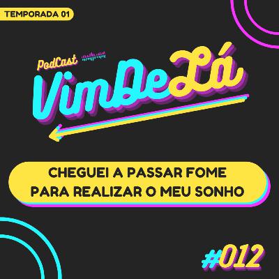 VimDeLá #012: Cheguei a passar fome para realizar o meu sonho VimDeLá #012: Cheguei a passar fome para realizar o meu sonho