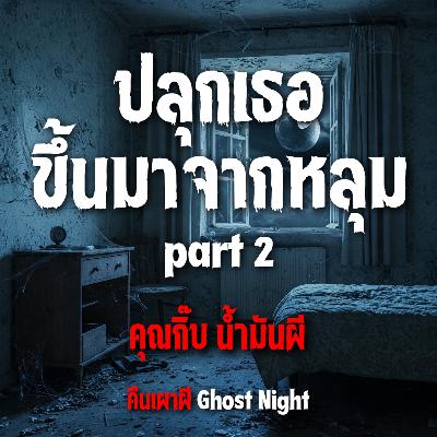 ปลุกเธอขึ้นมาจากหลุม part 2 l คุณกิ๊บ น้ำมันผี ปลุกเธอขึ้นมาจากหลุม part 2 l คุณกิ๊บ น้ำมันผี