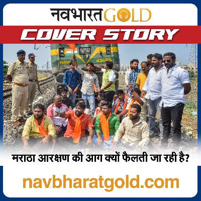 मराठा आरक्षण की आग क्यों फैलती जा रही है?