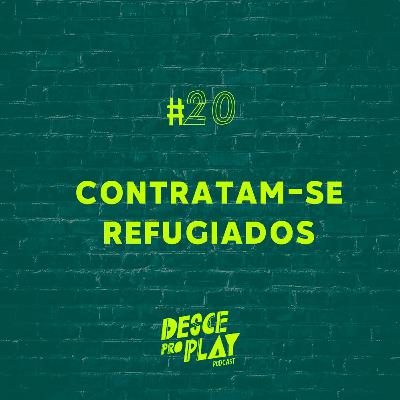 CONTRATAM-SE REFUGIADOS - DESCE PRO PLAY - #20