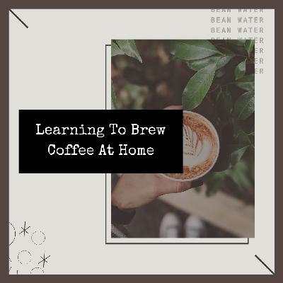 Learning To Brew Coffee At Home