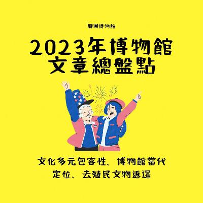 2023年度博物館文章大盤點 文化多元包容性、博物館當代定位、去殖民文物返還