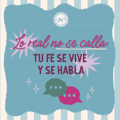 Lo real no se calla: tu fe se vive y se habla
