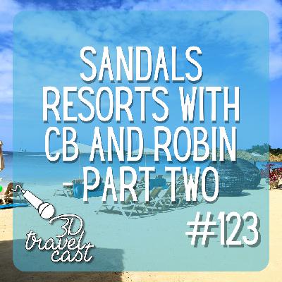 Episode 123: Sandals Resorts with CB and Robin - Part Two Episode 123: Sandals Resorts with CB and Robin - Part Two