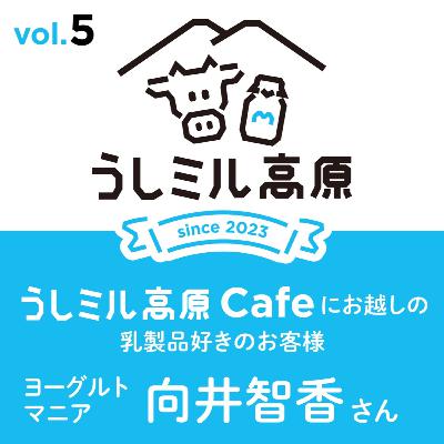 Vol.5　 【うしミル高原カフェ②】ヨーグルトマニア　向井智香さん