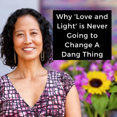 Episode 251 - Why 'Love and Light' is Never Going to Change A Dang Thing Episode 251 - Why 'Love and Light' is Never Going to Change A Dang Thing