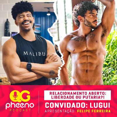 QG Pheeno #10: Relacionamento aberto: put@ria ou liberdade?! Existe ciúmes?! | Felipe Ferreira com Lugui