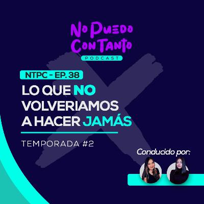 Lo que no volveríamos a hacer jamás | NPCT EP. 38