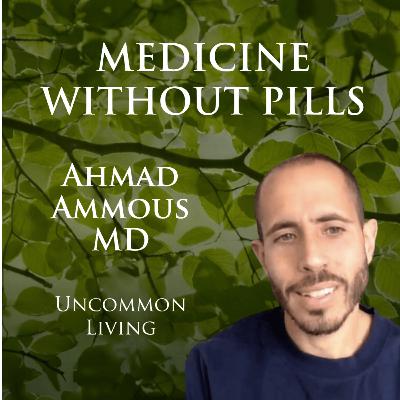 Medicine Without Pills | Ahmad Ammous MD | Uncommon Living 43 Medicine Without Pills | Ahmad Ammous MD | Uncommon Living 43