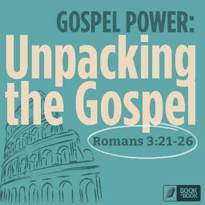 Unpacking the Gospel — Romans 3:21-26 // Book by Book: Gospel Power