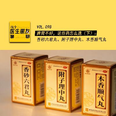 VOL.098脾胃不好，这些药怎么选（下）：香砂六君丸、附子理中丸、木香顺气丸