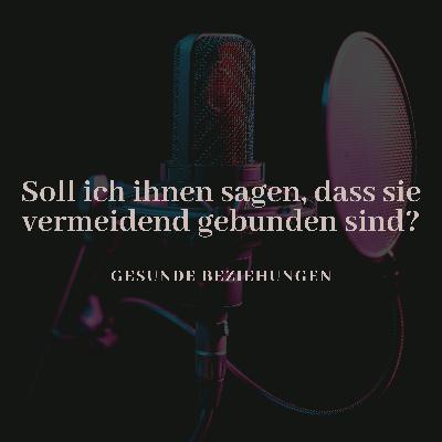 Soll ich ihnen sagen, dass sie vermeidend gebunden sind?