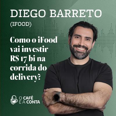 O Café e a Conta #118 - Diego Barreto: Como o iFood vai investir R$ 17 bi na corrida do delivery?