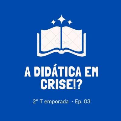Ep. 3. A Didática em crise!?