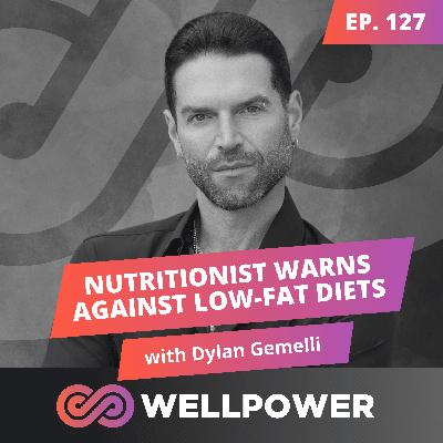 RENOWNED NUTRITIONIST WARNS AGAINST LOW-FAT DIETS | Dylan Gemelli - E127