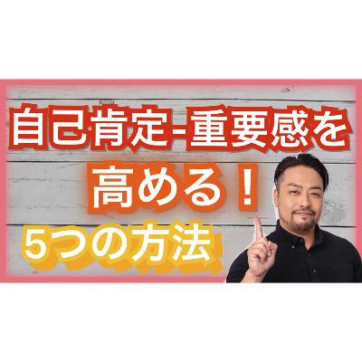 自己肯定感・自己重要感を高め、育てる5つの方法！　今からでも遅くない・間に合う、自分でできる、自己肯定感を高くする心理テクニックとは？