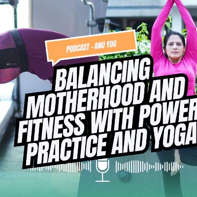 Balancing Motherhood and Fitness with Power Practice and Yoga
