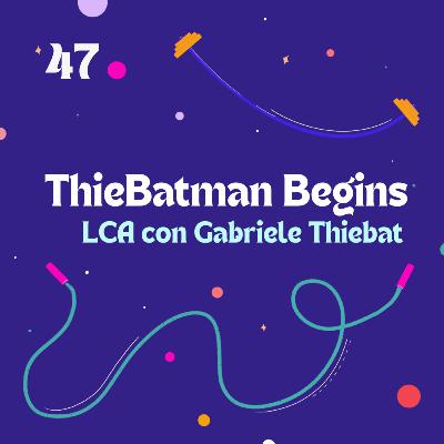 47. ThieBatman Begins: LCA con Gabriele Thiebat