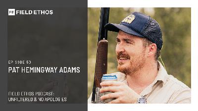 The Field Ethos Podcast - episode 50 - Pat Hemingway Adams The Field Ethos Podcast - episode 50 - Pat Hemingway Adams