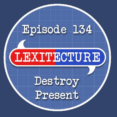 Episode 134: Destroy Present