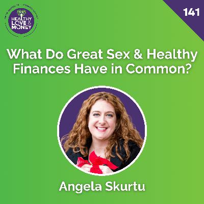 What Do Great Sex & Healthy Finances Have in Common? with Angela Skurtu