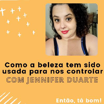 #10 - Como o mito da beleza nos prejudica com Jennifer Duarte - Então, tá bom!